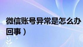 微信账号异常是怎么办（微信账号异常是怎么回事）