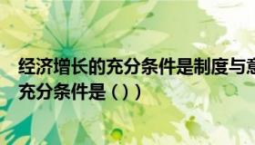 经济增长的充分条件是制度与意识的相互调整（经济增长的充分条件是 ( )）