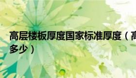 高层楼板厚度国家标准厚度（高层楼板厚度国家标准厚度是多少）