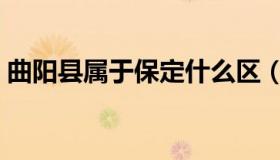 曲阳县属于保定什么区（曲阳县属于哪个市）