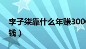 李子柒靠什么年赚3000万（李子柒靠什么赚钱）