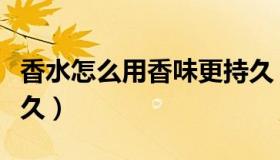 香水怎么用香味更持久（香水怎么用香味更持久）