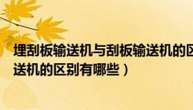 埋刮板输送机与刮板输送机的区别（刮板输送机和埋刮板输送机的区别有哪些）
