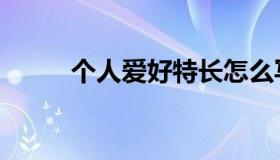 个人爱好特长怎么写（个人爱好）