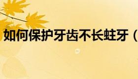 如何保护牙齿不长蛀牙（如何保护牙齿知识）
