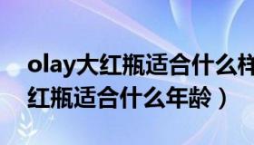 olay大红瓶适合什么样的皮肤使用（olay大红瓶适合什么年龄）