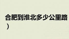 合肥到淮北多少公里路（合肥到淮北多少公里）
