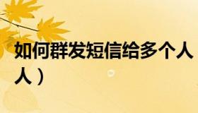 如何群发短信给多个人（如何群发短信给陌生人）