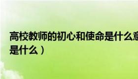 高校教师的初心和使命是什么意思（高校教师的初心和使命是什么）