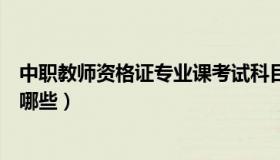 中职教师资格证专业课考试科目（中职教师资格证专业课有哪些）