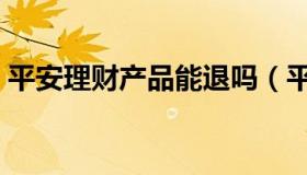 平安理财产品能退吗（平安理财产品怎么样）