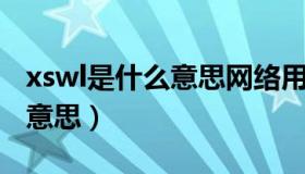 xswl是什么意思网络用语 新闻（xswl是什么意思）