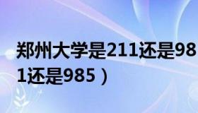 郑州大学是211还是985大学（郑州大学是211还是985）