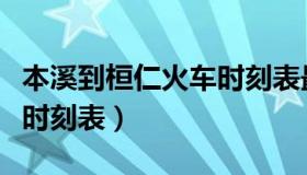 本溪到桓仁火车时刻表最新（本溪到桓仁火车时刻表）