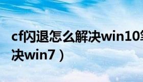 cf闪退怎么解决win10笔记本（cf闪退怎么解决win7）
