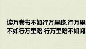 读万卷书不如行万里路,行万里路不如阅人无数!（读万卷书不如行万里路 行万里路不如阅人无数 阅人无数不如名师）