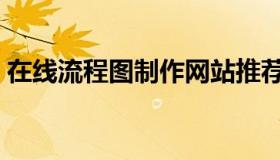 在线流程图制作网站推荐（在线流程图迅捷）