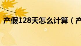 产假128天怎么计算（产假128天怎么算的）