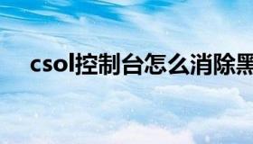 csol控制台怎么消除黑雾（csol控制台）