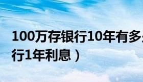 100万存银行10年有多少钱利息（100万存银行1年利息）