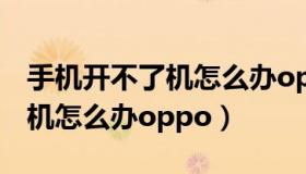 手机开不了机怎么办oppo a37（手机开不了机怎么办oppo）