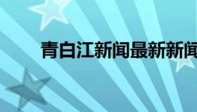 青白江新闻最新新闻（青白江新闻）