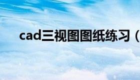 cad三视图图纸练习（cad三视图图纸）