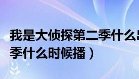 我是大侦探第二季什么出来（我是大侦探第二季什么时候播）