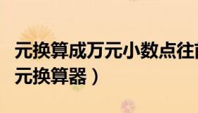 元换算成万元小数点往前移几位（元换算成万元换算器）