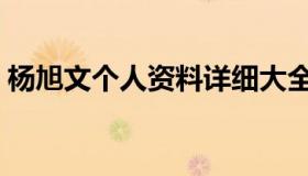 杨旭文个人资料详细大全（杨旭文个人资料）