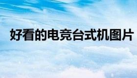 好看的电竞台式机图片（好看的电竞宠文）