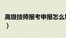 高级技师报考申报怎么填（高级技师报考条件）