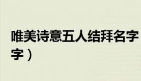 唯美诗意五人结拜名字（唯美诗意五人结拜名字）