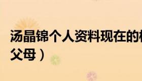 汤晶锦个人资料现在的样子（汤晶锦个人资料父母）