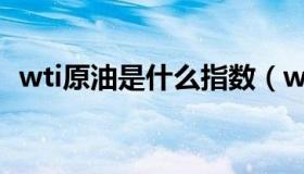 wti原油是什么指数（wti原油是什么意思）