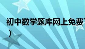 初中数学题库网上免费下载（初中数学题库网）