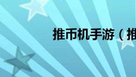 推币机手游（推币机技巧）
