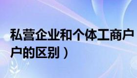 私营企业和个体工商户（私营企业和个体工商户的区别）