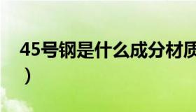 45号钢是什么成分材质（45号钢是什么意思）