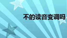 不的读音变调吗（不的读音）