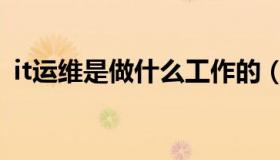 it运维是做什么工作的（it运维是做什么的）