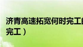 济青高速拓宽何时完工的（济青高速拓宽何时完工）