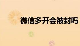 微信多开会被封吗（微信多开宝）