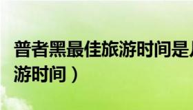 普者黑最佳旅游时间是几月份（普者黑最佳旅游时间）