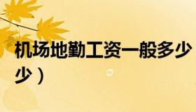机场地勤工资一般多少（机场地勤工资一般多少）