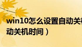 win10怎么设置自动关机（win10怎么设置自动关机时间）