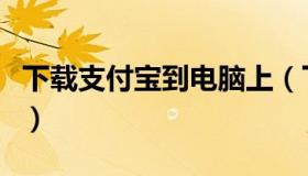 下载支付宝到电脑上（下载支付宝到电脑桌面）