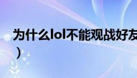 为什么lol不能观战好友（为什么lol不能观战）