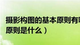 摄影构图的基本原则有哪些（摄影构图的基本原则是什么）