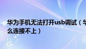 华为手机无法打开usb调试（华为手机usb调试打开了为什么连接不上）
